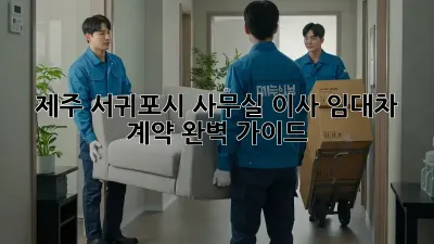 제주 서귀포시 사무실 이사? 임대차 계약 완벽 가이드!