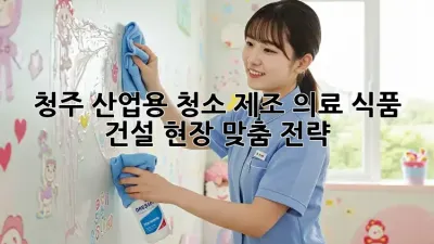 청주 산업용 청소: 제조, 의료, 식품, 건설 현장 맞춤 전략