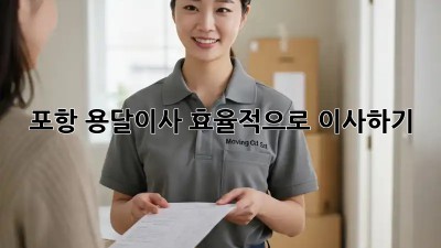 포항 용달이사, 효율적으로 이사하기!