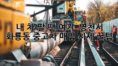 내 차 팔 땐 여기! 🚗 영천시 화룡동 중고차 매입 시세 꿀팁